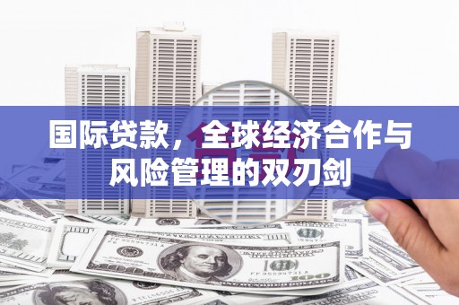 鸡泽国际贷款，全球经济合作与风险管理的双刃剑