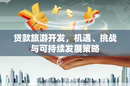 鸡泽贷款旅游开发，机遇、挑战与可持续发展策略