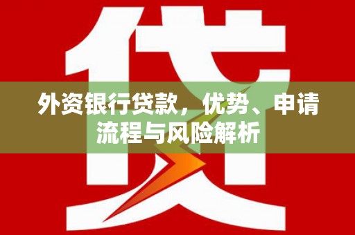 鸡泽外资银行贷款，优势、申请流程与风险解析