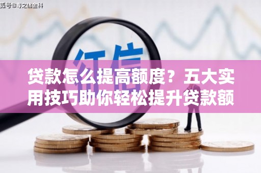 鸡泽贷款怎么提高额度？五大实用技巧助你轻松提升贷款额度