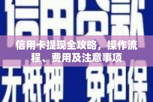 鸡泽信用卡提现全攻略，操作流程、费用及注意事项