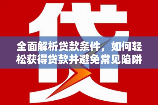 鸡泽全面解析贷款条件，如何轻松获得贷款并避免常见陷阱