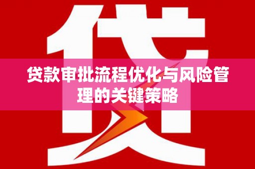 鸡泽贷款审批流程优化与风险管理的关键策略