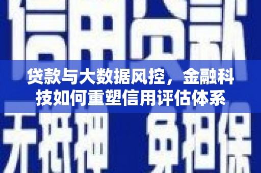 鸡泽贷款与大数据风控，金融科技如何重塑信用评估体系