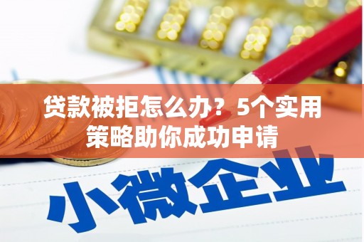 鸡泽贷款被拒怎么办？5个实用策略助你成功申请