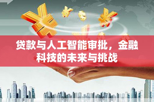 鸡泽贷款与人工智能审批，金融科技的未来与挑战