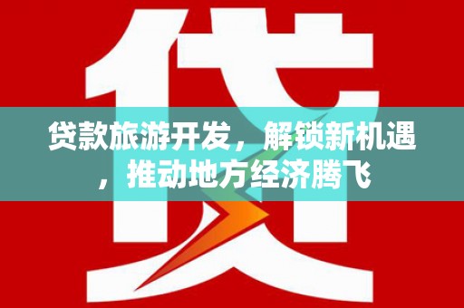 鸡泽贷款旅游开发，解锁新机遇，推动地方经济腾飞