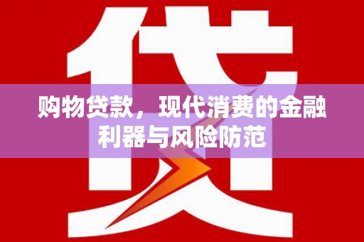 鸡泽购物贷款，现代消费的金融利器与风险防范