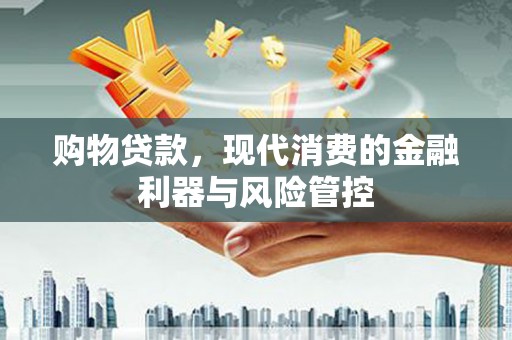 鸡泽购物贷款，现代消费的金融利器与风险管控