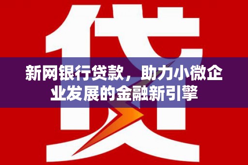 鸡泽新网银行贷款，助力小微企业发展的金融新引擎