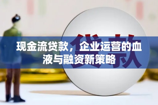 鸡泽现金流贷款，企业运营的血液与融资新策略
