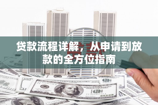 鸡泽贷款流程详解，从申请到放款的全方位指南