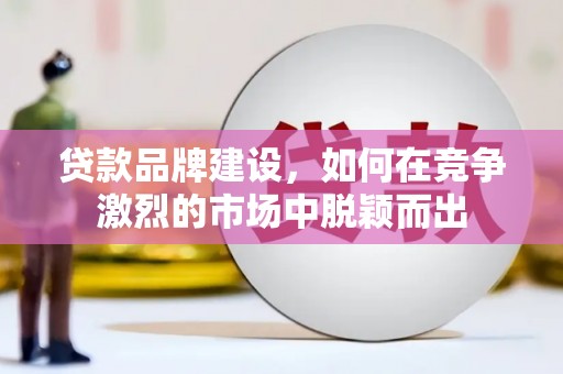 鸡泽贷款品牌建设，如何在竞争激烈的市场中脱颖而出
