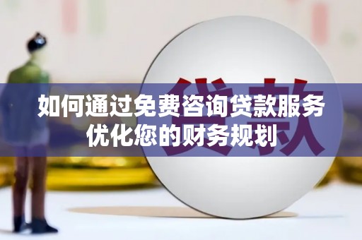 鸡泽如何通过免费咨询贷款服务优化您的财务规划