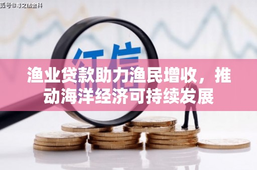 鸡泽渔业贷款助力渔民增收，推动海洋经济可持续发展