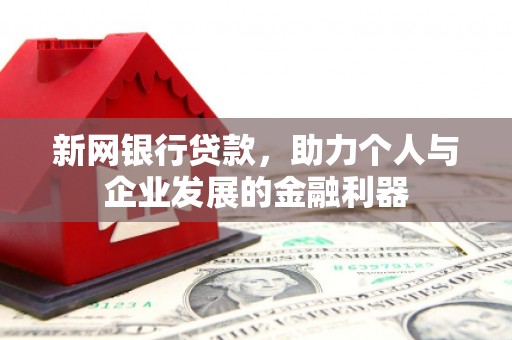 鸡泽新网银行贷款，助力个人与企业发展的金融利器