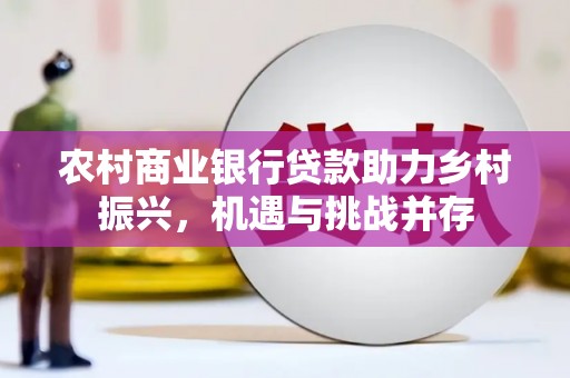 鸡泽农村商业银行贷款助力乡村振兴，机遇与挑战并存