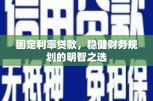 鸡泽固定利率贷款，稳健财务规划的明智之选