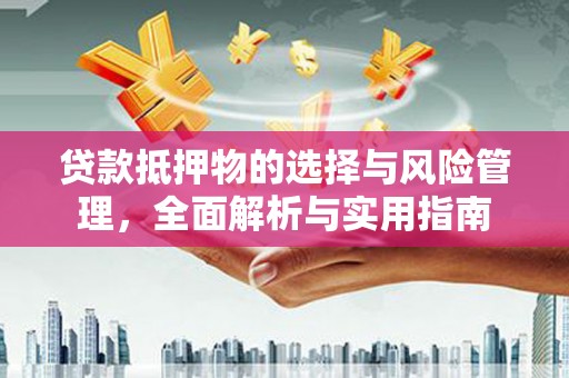 鸡泽贷款抵押物的选择与风险管理，全面解析与实用指南