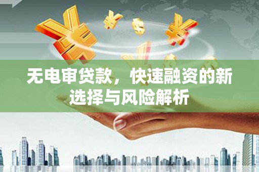 鸡泽无电审贷款，快速融资的新选择与风险解析