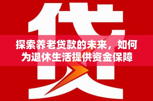 鸡泽探索养老贷款的未来，如何为退休生活提供资金保障
