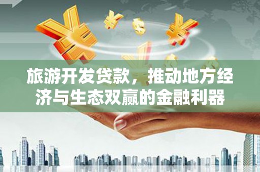 鸡泽旅游开发贷款，推动地方经济与生态双赢的金融利器