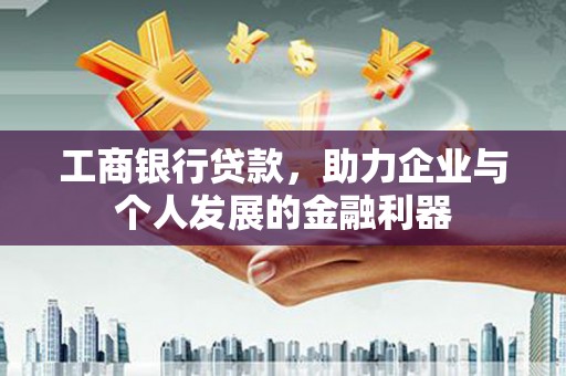 鸡泽工商银行贷款，助力企业与个人发展的金融利器