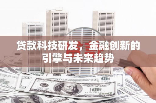 鸡泽贷款科技研发，金融创新的引擎与未来趋势