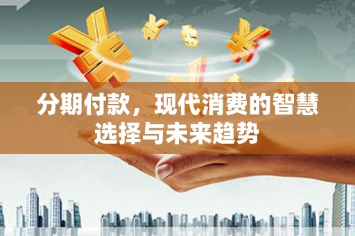 鸡泽分期付款，现代消费的智慧选择与未来趋势