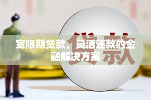 鸡泽宽限期贷款，灵活还款的金融解决方案