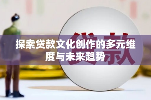 鸡泽探索贷款文化创作的多元维度与未来趋势