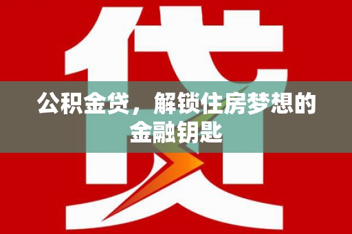 鸡泽公积金贷，解锁住房梦想的金融钥匙