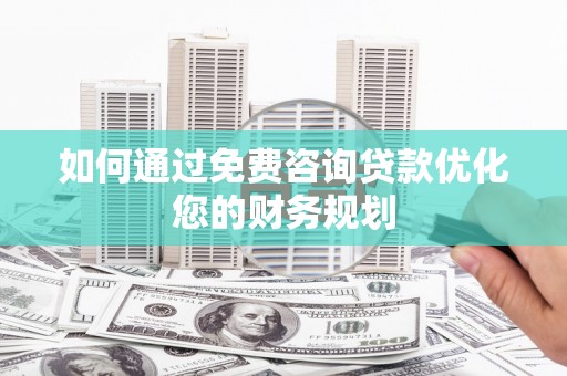 鸡泽如何通过免费咨询贷款优化您的财务规划