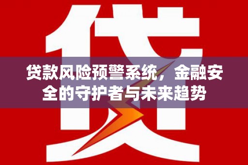鸡泽贷款风险预警系统，金融安全的守护者与未来趋势