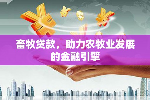 鸡泽畜牧贷款，助力农牧业发展的金融引擎