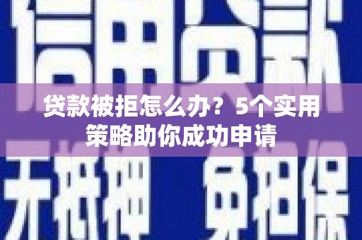 鸡泽贷款被拒怎么办？5个实用策略助你成功申请