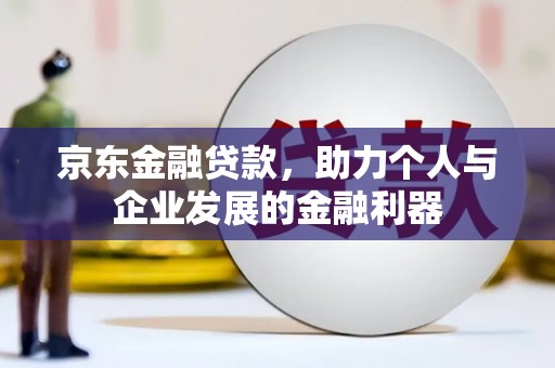 鸡泽京东金融贷款，助力个人与企业发展的金融利器