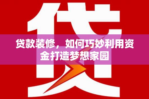 鸡泽贷款装修，如何巧妙利用资金打造梦想家园