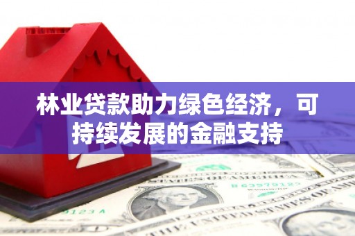 鸡泽林业贷款助力绿色经济，可持续发展的金融支持