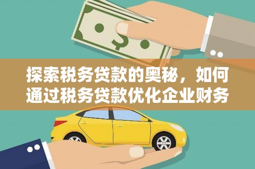 鸡泽探索税务贷款的奥秘，如何通过税务贷款优化企业财务