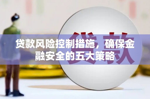 鸡泽贷款风险控制措施，确保金融安全的五大策略