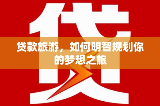 鸡泽贷款旅游，如何明智规划你的梦想之旅