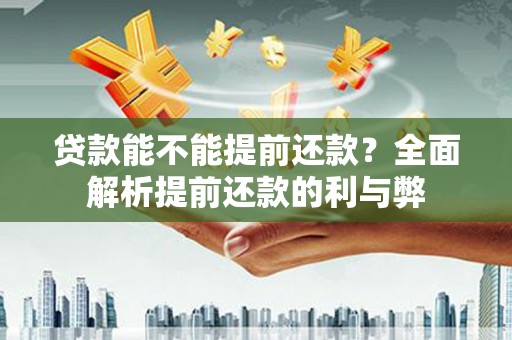 鸡泽贷款能不能提前还款？全面解析提前还款的利与弊