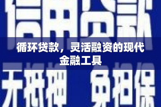 鸡泽循环贷款，灵活融资的现代金融工具