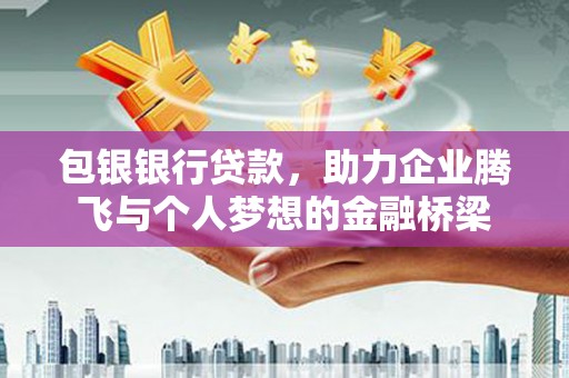 鸡泽包银银行贷款，助力企业腾飞与个人梦想的金融桥梁
