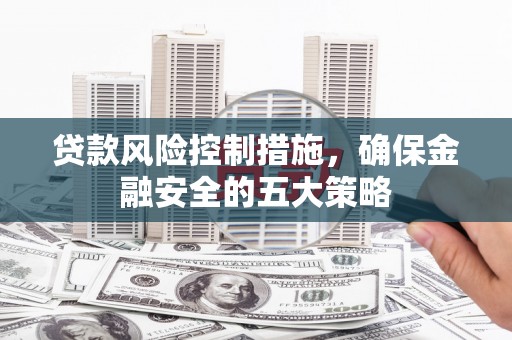 鸡泽贷款风险控制措施，确保金融安全的五大策略