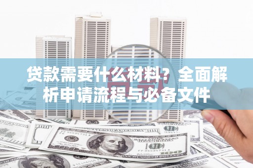 鸡泽贷款需要什么材料？全面解析申请流程与必备文件