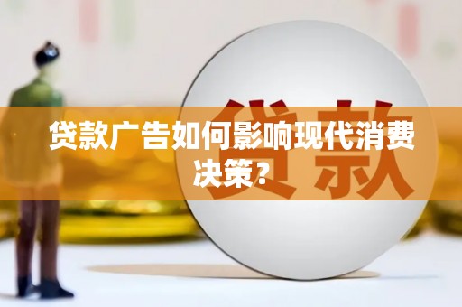 鸡泽贷款广告如何影响现代消费决策？
