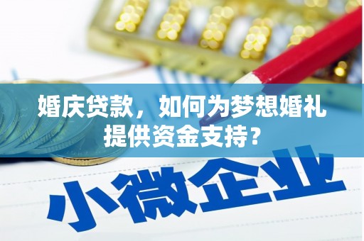 鸡泽婚庆贷款，如何为梦想婚礼提供资金支持？
