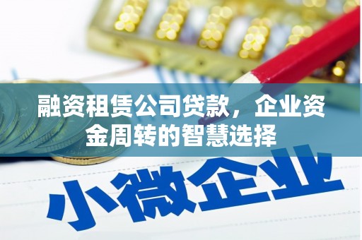 鸡泽融资租赁公司贷款，企业资金周转的智慧选择